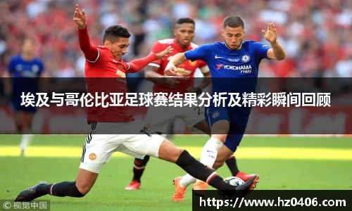 埃及与哥伦比亚足球赛结果分析及精彩瞬间回顾