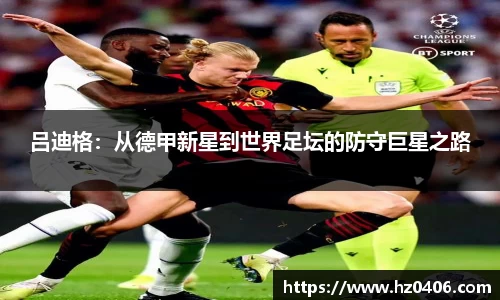 吕迪格:从德甲新星到世界足坛的防守巨星之路