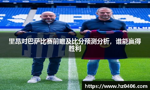 里昂对巴萨比赛前瞻及比分预测分析,谁能赢得胜利