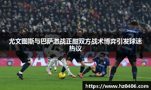 尤文图斯与巴萨激战正酣双方战术博弈引发球迷热议